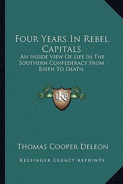 portada four years in rebel capitals: an inside view of life in the southern confederacy from birth to death. (en Inglés)