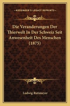 portada Die Veranderungen Der Thierwelt In Der Schweiz Seit Anwesenheit Des Menschen (1875) (en Alemán)