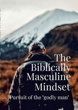 portada The Biblically Masculine Mindset: Pursuit of the Godly Man (en Inglés)