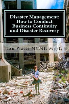 portada Disaster Management: How to Conduct Business Continuity and Disaster Recovery Du: How to Conduct Business Continuity and Disaster Recovery (in English)