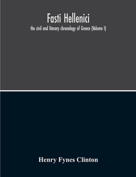 portada Fasti Hellenici: The Civil And Literary Chronology Of Greece (Volume I) (en Inglés)