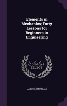 portada Elements in Mechanics; Forty Lessons for Beginners in Engineering (en Inglés)