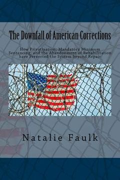 portada The Downfall of American Corrections: How Privatization, Mandatory Minimum Sentencing, and the Abandonment of Rehabilitation have Perverted the System (in English)