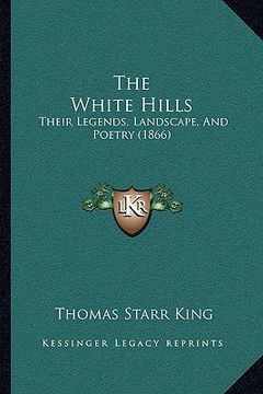 portada the white hills the white hills: their legends, landscape, and poetry (1866)