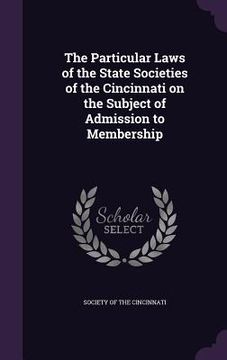 portada The Particular Laws of the State Societies of the Cincinnati on the Subject of Admission to Membership (en Inglés)