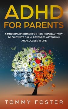 portada ADHD for Parents: A Modern Approach for kids hyperactivity to Cultivate Calm, Restores Attention and Success in Life (en Inglés)
