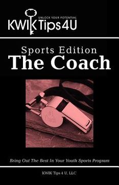 portada kwik tips 4 u - sports edition: the coach: bring out the best in your youth sports program (en Inglés)