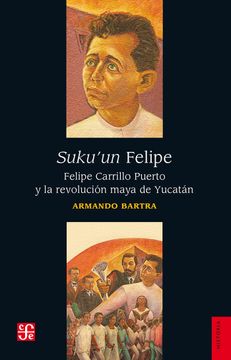 portada Suku'Un Felipe: Felipe Carrillo Puerto y la Revolución Maya de Yucatán (in Spanish)