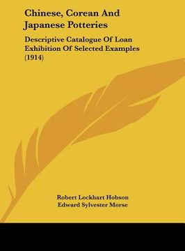 portada chinese, corean and japanese potteries: descriptive catalogue of loan exhibition of selected examples (1914) (en Inglés)