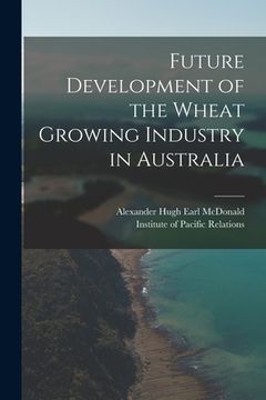 portada Future Development of the Wheat Growing Industry in Australia (en Inglés)