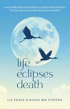 portada Life Eclipses Death: A Mother and Daughter's Illuminating Journey to Find Joy in Life and Peace with Death (in English)