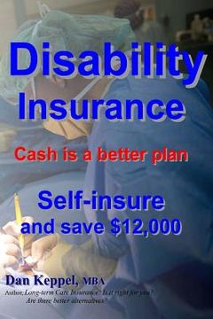 portada Disability Insurance: Cash is a better plan Self-insure and save $12,000 (en Inglés)
