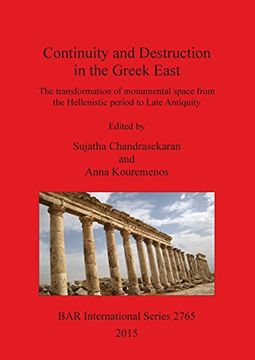 portada Continuity and Destruction in the Greek East: The Transformation of Monumental Space from the Hellenistic Period to Late Antiquity (BAR International Series)