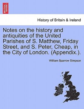 portada notes on the history and antiquities of the united parishes of s. matthew, friday street, and s. peter, cheap, in the city of london. (appendix.). (en Inglés)