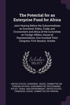portada The Potential for an Enterprise Fund for Africa: Joint Hearing Before the Subcommittees on Economic Policy, Trade, and Environment and Africa of the C (en Inglés)