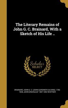 portada The Literary Remains of John G. C. Brainard, With a Sketch of His Life .. (in English)