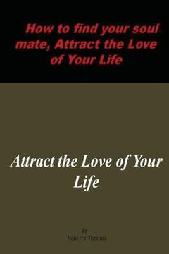 portada How to find your soul mate, Attract the Love of Your Life: Attract the Love of Your Life (en Inglés)