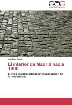 portada El interior de Madrid hacia 1900: El viejo espacio urbano ante la irrupción de la modernidad