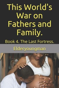 portada This World's War on Fathers and Family.: Book 4. The Last Fortress. (en Inglés)