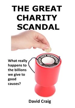 portada The Great Charity Scandal: What Really Happens to the Billions We Give to Good Causes? (en Inglés)