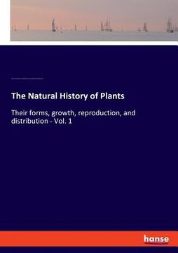 portada The Natural History of Plants: Their forms, growth, reproduction, and distribution - Vol. 1 (en Inglés)