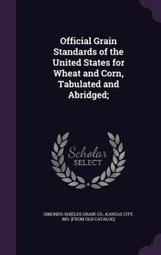 portada Official Grain Standards of the United States for Wheat and Corn, Tabulated and Abridged; (en Inglés)