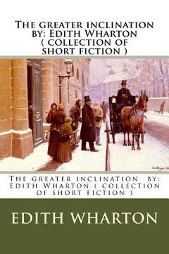 portada The greater inclination by: Edith Wharton ( collection of short fiction ) (en Inglés)