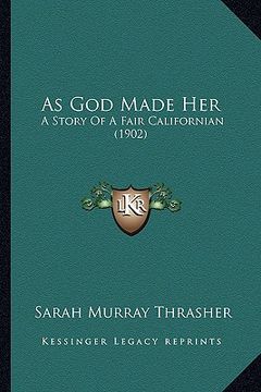 portada as god made her as god made her: a story of a fair californian (1902) a story of a fair californian (1902) (en Inglés)