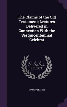portada The Claims of the Old Testament; Lectures Delivered in Connection With the Sesquicentennial Celebrat (in English)