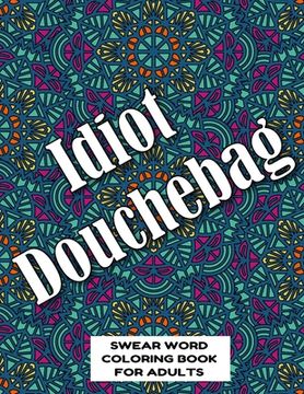 portada Idiot Douchebag SWEAR WORD COLORING BOOK FOR ADULTS: swear word coloring book for adults stress relieving designs 8.5" X 11" Mandala Designs 54 Pages (en Inglés)