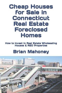 portada Cheap Houses for Sale in Connecticut Real Estate Foreclosed Homes: How to Invest in Real Estate Wholesaling Houses & REO Properties (en Inglés)