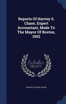 portada Reports Of Harvey S. Chase, Expert Accountant, Made To The Mayor Of Boston, 1902