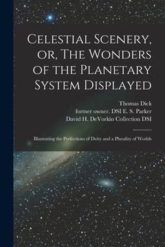 portada Celestial Scenery, or, The Wonders of the Planetary System Displayed: Illustrating the Perfections of Deity and a Plurality of Worlds (en Inglés)