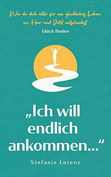 portada Glück Finden: „Ich Will Endlich Ankommen. " - wie du Dich Aktiv für ein Glückliches Leben im Hier und Jetzt Entscheidest (in German)