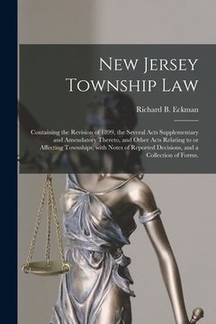 portada New Jersey Township Law: Containing the Revision of 1899, the Several Acts Supplementary and Amendatory Thereto, and Other Acts Relating to or (en Inglés)