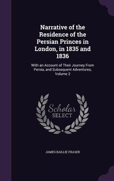 portada Narrative of the Residence of the Persian Princes in London, in 1835 and 1836: With an Account of Their Journey From Persia, and Subsequent Adventures (en Inglés)