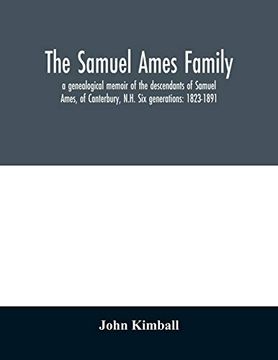portada The Samuel Ames Family: A Genealogical Memoir of the Descendants of Samuel Ames; Of Canterbury; N. H. Six Generations: 1823-1891 (en Inglés)