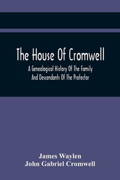 portada The House Of Cromwell: A Genealogical History Of The Family And Descendants Of The Protector (en Inglés)