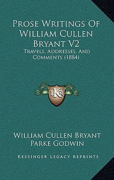 portada prose writings of william cullen bryant v2: travels, addresses, and comments (1884) (en Inglés)