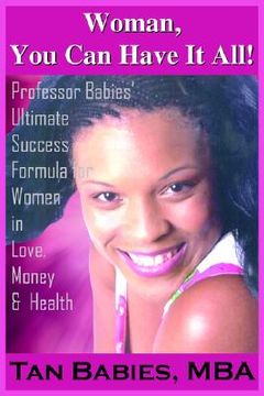 portada woman, you can have it all!: professor babies' ultimate success formula for women in love, money & health (in English)