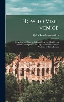 portada How to Visit Venice: an Artistic and Illustrated Guide-book, Useful Advice to Tourists, Description of the City's Monuments and Art Galleri (en Inglés)