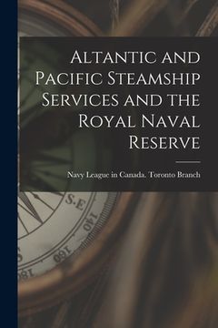 portada Altantic and Pacific Steamship Services and the Royal Naval Reserve [microform] (en Inglés)