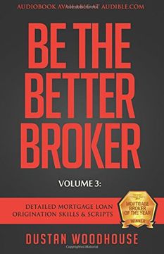portada Be The Better Broker, Volume 3: Detailed Mortgage Loan Origination Skills & Scripts (en Inglés)