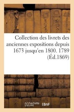 portada Collection Des Livrets Des Anciennes Expositions Depuis 1673 Jusqu'en 1800. Exposition de 1789 (en Francés)