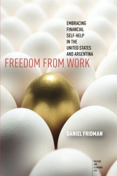 portada Freedom from Work: Embracing Financial Self-Help in the United States and Argentina (Culture and Economic Life)