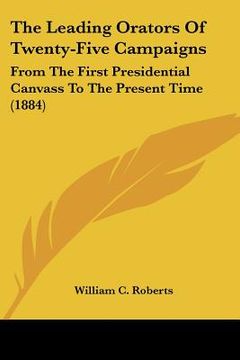 portada the leading orators of twenty-five campaigns: from the first presidential canvass to the present time (1884) (en Inglés)