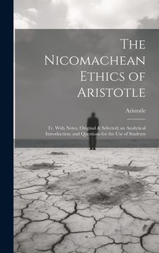 portada The Nicomachean Ethics of Aristotle: Tr. With Notes, Original & Selected; an Analytical Introduction; and Questions for the Use of Students (en Inglés)