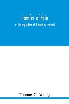 portada Transfer of Erin: or The acquisition of Ireland by England (en Inglés)
