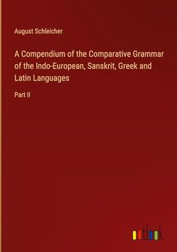 portada A Compendium of the Comparative Grammar of the Indo-European, Sanskrit, Greek and Latin Languages: Part ii (en Inglés)