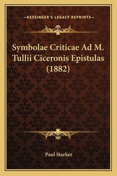 portada Symbolae Criticae Ad M. Tullii Ciceronis Epistulas (1882) (en Latin)